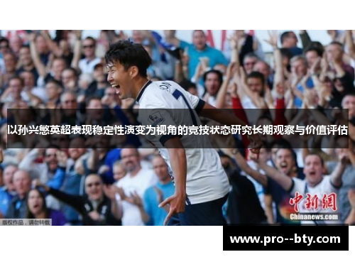 以孙兴慜英超表现稳定性演变为视角的竞技状态研究长期观察与价值评估 以孙兴慜英超表现稳定性演变为视角的竞技状态研究长期观察与价值评估