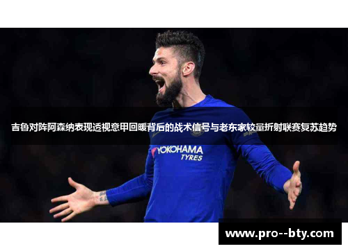 吉鲁对阵阿森纳表现透视意甲回暖背后的战术信号与老东家较量折射联赛复苏趋势