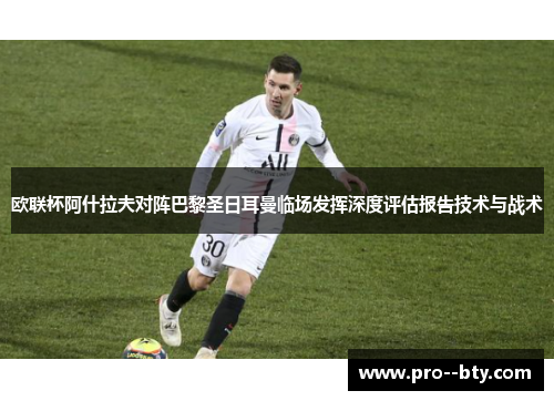 欧联杯阿什拉夫对阵巴黎圣日耳曼临场发挥深度评估报告技术与战术