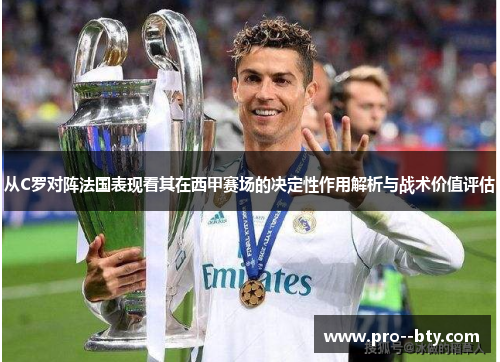 从C罗对阵法国表现看其在西甲赛场的决定性作用解析与战术价值评估