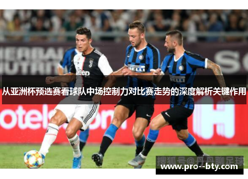 从亚洲杯预选赛看球队中场控制力对比赛走势的深度解析关键作用