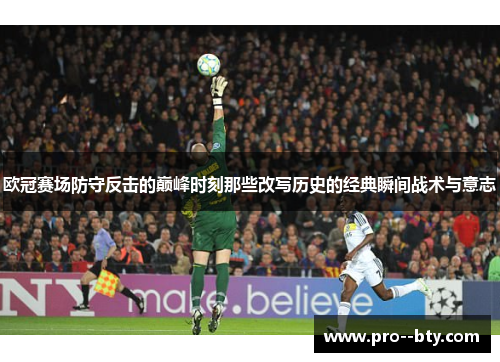 欧冠赛场防守反击的巅峰时刻那些改写历史的经典瞬间战术与意志