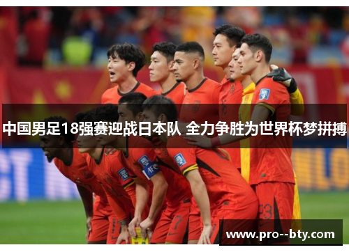 中国男足18强赛迎战日本队 全力争胜为世界杯梦拼搏 中国男足18强赛迎战日本队 全力争胜为世界杯梦拼搏