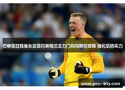 巴黎圣日耳曼女足签约英格兰主力门将玛丽厄普斯 强化后防实力 巴黎圣日耳曼女足签约英格兰主力门将玛丽厄普斯 强化后防实力