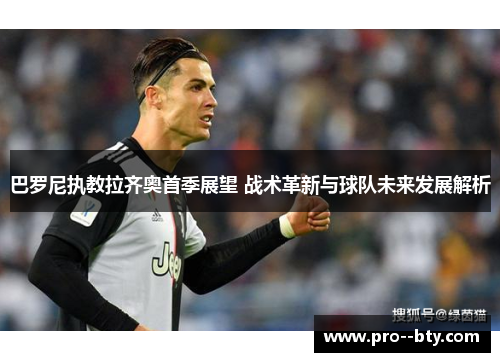 巴罗尼执教拉齐奥首季展望 战术革新与球队未来发展解析