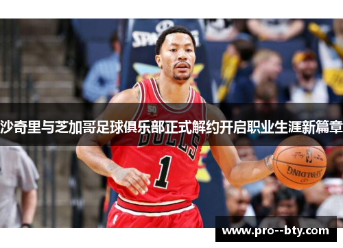 沙奇里与芝加哥足球俱乐部正式解约开启职业生涯新篇章 沙奇里与芝加哥足球俱乐部正式解约开启职业生涯新篇章