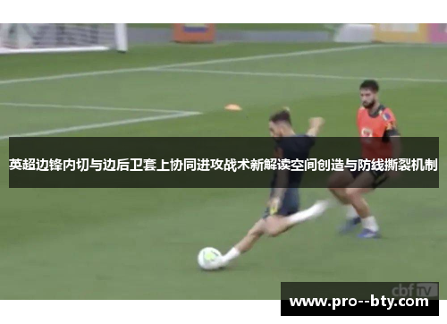 英超边锋内切与边后卫套上协同进攻战术新解读空间创造与防线撕裂机制
