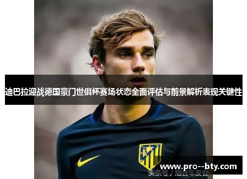 迪巴拉迎战德国豪门世俱杯赛场状态全面评估与前景解析表现关键性 迪巴拉迎战德国豪门世俱杯赛场状态全面评估与前景解析表现关键性